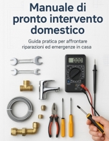 Manuale di pronto intervento domestico: Guida pratica per affrontare riparazioni ed emergenze in casa (Italian Edition) B0G4MNMTM1 Book Cover
