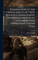 Examination of the Applicability of Crew Resource Management Training Concepts to a Combined Air Operations Center Team 1025059506 Book Cover