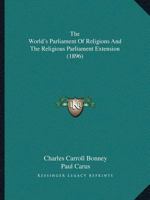 The World's Parliament Of Religions And The Religious Parliament Extension 1104924919 Book Cover