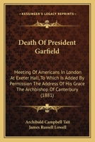 Death Of President Garfield: Meeting Of Americans In London At Exeter Hall, To Which Is Added By Permission The Address Of His Grace The Archbishop Of Canterbury 1436819385 Book Cover