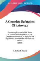A Complete Refutation Of Astrology: Consisting Principally Of A Series Of Letters, Which Appeared In The Cheltenham Chronicle, In Reply To The Arguments Of Lieutenant Morrison And Others 1017310386 Book Cover