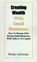 Creating Wealth with Small Businesses - How to Become Rich Buying Small Businesses with Little or No Capital 0974415693 Book Cover