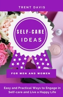 Self-Care Ideas For Men And Women: Easy and Practical Ways to Engage in Self-care and Live a Happy Life: Strategies To Improve Health, Reduce Stress and Anxiety, and Be Happy Forever B08H5DG71X Book Cover