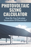 Photovoltaic Sizing Calculator: How Do You Calculate Generation Of Electricity?: Solar Power Calculator Excel B08ZBJR17B Book Cover