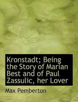 Kronstadt: Being the Story of Marian Best and of Paul Zassulic, Her Lover, Together with Some Account of the Russian Fortress of Kronstadt, and of Those Who Would Have Betrayed It 1241229066 Book Cover