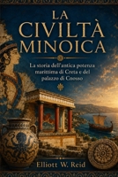 LA CIVILTÀ MINOICA: La storia dell'antica potenza marittima di Creta e del palazzo di Cnosso (Italian Edition) B0GZVL233C Book Cover