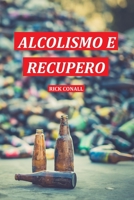Alcolismo e Recupero: Una guida completa per smettere di bere e riprendersi dalla dipendenza. Apprendi come riacquistare la consapevolezza di te per ... alcoliche (Addiction) 9564028477 Book Cover