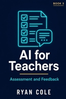 AI for Teachers: Assessment and Feedback: Grade Smarter, Give Better Feedback, and End the Burnout Cycle (AI for Educators — The Complete Classroom Series) B0H71XNK6W Book Cover
