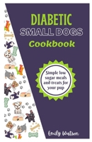 DIABETIC SMALL DOGS COOKBOOK: Simple low sugar meals and treats for your pup B0CVTZWGWL Book Cover