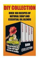 DIY Collection: Over 100 Recipes of Natural Soap and Essential Oil Blends: (Beauty and Grooming, Natural Beauty Remedies) 1534788816 Book Cover