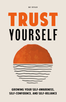 Trust Yourself: Growing Your Self-Awareness, Self-Confidence, and Self-Reliance 1684811856 Book Cover