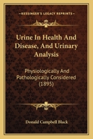 Urine In Health And Disease, And Urinary Analysis: Physiologically And Pathologically Considered 1120950104 Book Cover