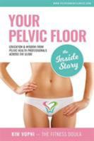 Your Pelvic Floor - The Inside Story: Education & Wisdom From Pelvic Health Professionals Across The Globe 0994746636 Book Cover