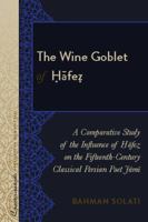 The Wine Goblet of Ḥfeẓ: A Comparative Study of the Influence of Ḥfeẓ on the Fifteenth-Century Classical Persian Poet Jmī (Crosscurrents: New Studies on the Middle East) 1433133709 Book Cover