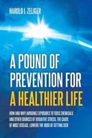 A Pound of Prevention for a Healthier Life: How and Why Avoiding Exposures to Toxic Chemicals and Other Sources of Oxidative Stress, the Cause of Most Disease, Lowers the Odds of Getting Sick 1627342648 Book Cover