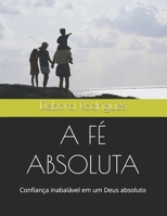 A FÉ ABSOLUTA: Confiança inabalável em um Deus absoluto (ICEA Fé Absoluta – Confiança Inabalável em um Deus Absoluto) (Portuguese Edition) B0FGTJ4413 Book Cover