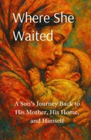 Where She Waited: A Son’s Journey Back to His Mother, His Home, and Himself B0FDG55QJZ Book Cover