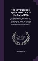 The Revolutions of Spain, from 1808 to the End of 1836: With Biographical Sketches of the Most Distinguished Personages, and a Narrative of the War in the Peninsula Down to the Present Time, from the  114548350X Book Cover