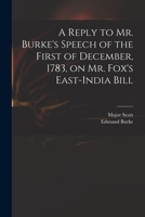 A Reply to Mr. Burke's Speech of the First of December, 1783, on Mr. Fox's East-India Bill 1015188656 Book Cover