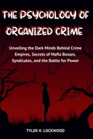 The Psychology of Organized Crime: Unveiling the Dark Minds Behind Crime Empires, Secrets of Mafia Bosses, Syndicates, and the Battle for Power (The ... Criminals, Manipulators, and Power Seekers) B0FPFTPD7D Book Cover