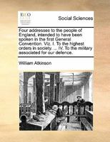 Four addresses to the people of England, intended to have been spoken in the first General Convention. Viz. I. To the highest orders in society. ... IV. To the military associated for our defence. 1171421745 Book Cover