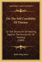 On The Self Curability Of Disease: Or The Divine Art Of Healing Against The Human Art Of Healing 1166560945 Book Cover