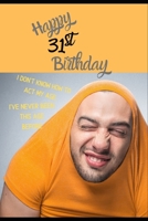 Happy 31st Birthday. I Don't Know How To Act My Age, I Have Never Been This Age Before: Novelty Hilarious 31 year old Birthday Greeting Card & Gift In One. For Men & Women Students Both an Undated Pla 1702226689 Book Cover