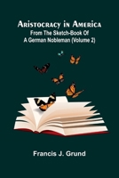 Aristocracy In America. From The Sketch-Book Of A German Nobleman (Volume 2) 9367248997 Book Cover