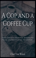 A Cop and a Coffee Cup. Some Simple Plain-Spoken Wisdom for Police Leadership in the 21st Century B0GLVL67DB Book Cover