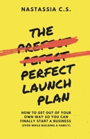 The Perfect Launch Plan: How to get out of your own way so you can finally start a business (even while building a family) B0875W7D93 Book Cover