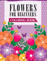 Flowers For Beginners Coloring Book: A Coloring Book with Easy, Fun & Stress Relieving Flowers Designs B088N423M8 Book Cover