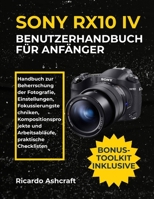 SONY RX10 IV BENUTZERHANDBUCH FÜR ANFÄNGER: Handbuch zur Beherrschung der Fotografie, Einstellungen, Fokussierungstechniken, Kompositionsprojekte und Arbeitsabläufe, praktische Checklisten B0FVBK7PGZ Book Cover