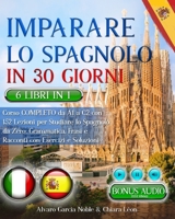 IMPARARE LO SPAGNOLO IN 30 GIORNI: 6 LIBRI 1 - Corso COMPLETO da A1 a C2 con 162 Lezioni per Studiare lo Spagnolo da Zero: Grammatica, Frasi, Racconti ... & Esercizi + BONUS AUDIO (Italian Edition) B0DQ7729DG Book Cover