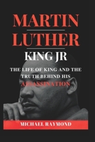 Martin Luther King Jr: The Life of King and The Truth Behind His Assassination B0BCNMLTYR Book Cover