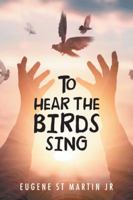 To Hear the Birds Sing 1532041721 Book Cover