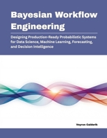Bayesian Workflow Engineering: Designing Production-Ready Probabilistic Systems for Data Science, Machine Learning, Forecasting, and Decision Intelligence B0H48NKFVJ Book Cover