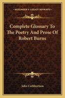 Complete glossary to the poetry and prose of Robert Burns. With upwards of three thousand illustrations from English authors 9353926807 Book Cover