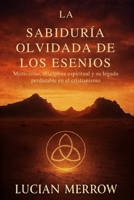 La Sabiduría Olvidada De Los Esenios: Misticismo, disciplina espiritual y su legado perdurable en el cristianismo (Spanish Edition) B0G3F3YZ24 Book Cover