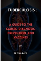 Tuberculosis:: A Guide to the Causes, Diagnosis, Prevention, and Vaccines B0C52VZVM1 Book Cover
