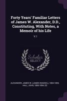 Forty Years' Familiar Letters of James W. Alexander, D.D., Constituting, with Notes, a Memoir of His Life Volume 1 0530473992 Book Cover