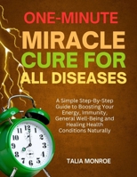 One-Minute Miracle Cure For All Diseases: A Simple Step-By-Step Guide To Boosting Your Energy, Immunity, General Well-Being And Healing Health Conditions Naturally B0FLK94J54 Book Cover