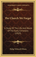The Church We Forget [microform]: a Study of the Life and Words of the Early Christians 1014087015 Book Cover