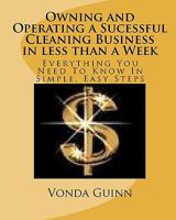 Owning and Operating a Sucessful Cleaning Business in Less Than a Week: Everything You Need to Know in Simple, Easy Steps 1442130407 Book Cover