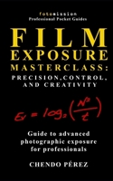 Film Exposure Masterclass: Precision, Control, and Creativity (Fotomission Professional Pocket Guides) B0FRM7TY1P Book Cover