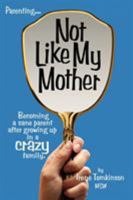 Not Like My Mother: Becoming a sane parent after growing up in a CRAZY family 1434322637 Book Cover