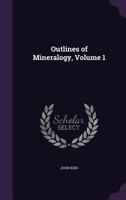 Outlines of Mineralogy, Volume 1 1341216896 Book Cover