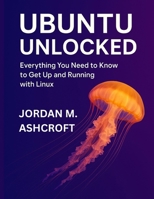 UBUNTU UNLOCKED: Everything You Need to Know to Get Up and Running with Linux B0FKZV976W Book Cover