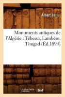 Monuments antiques de l'Algérie: Tébessa, Lambèse, Timgad (Éd.1894) (Histoire) 2012752772 Book Cover