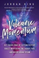 Volcanic Momentum: Get Things Done by Setting Destiny Goals, Mastering the Energy Code, and Never Losing Steam 1942761910 Book Cover