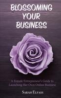 Blossoming Your Business: A Female Entrepreneur's Guide to Launching Her Own Online Business 1092119140 Book Cover